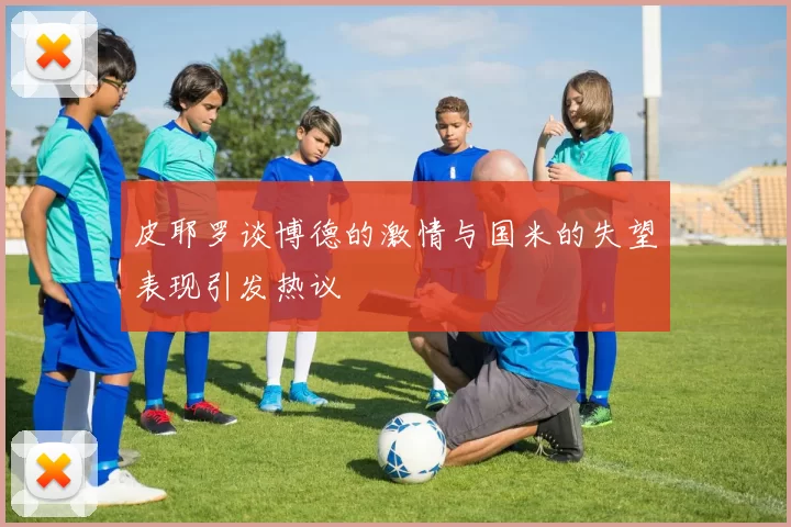 皮耶罗谈博德的激情与国米的失望表现引发热议