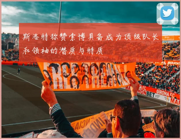 斯洛特称赞索博具备成为顶级队长和领袖的潜质与特质