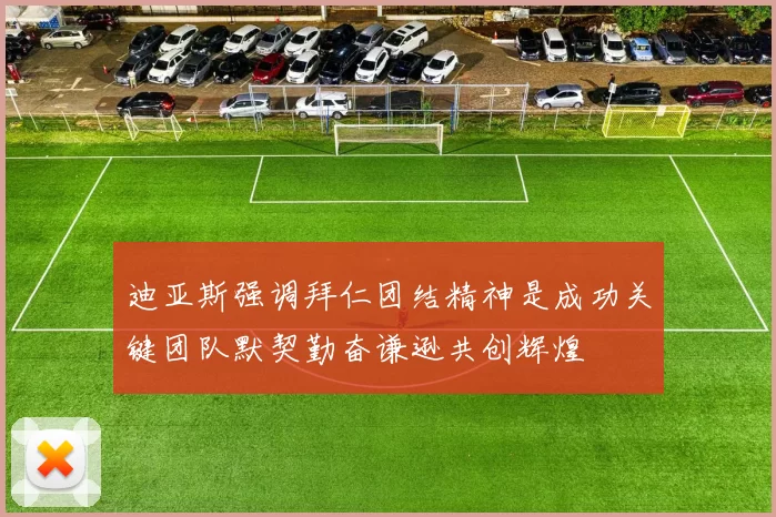 迪亚斯强调拜仁团结精神是成功关键团队默契勤奋谦逊共创辉煌