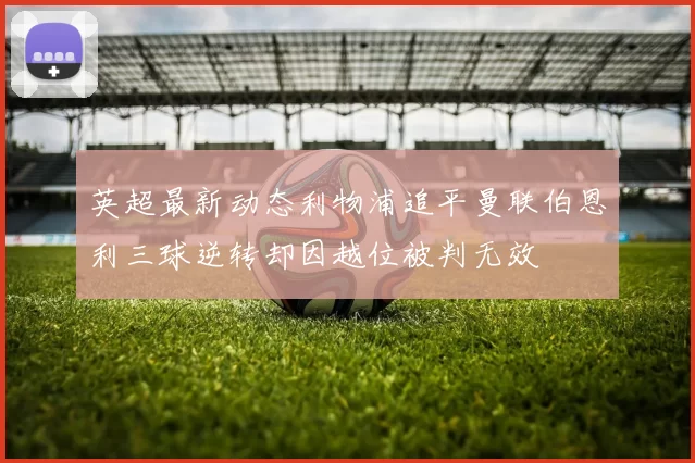 英超最新动态利物浦追平曼联伯恩利三球逆转却因越位被判无效