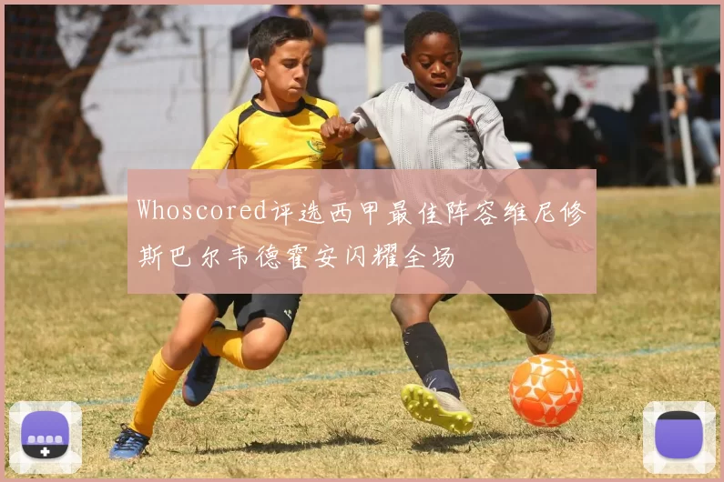 Whoscored评选西甲最佳阵容维尼修斯巴尔韦德霍安闪耀全场