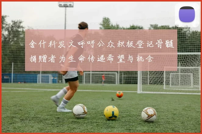 舍什科发文呼吁公众积极登记骨髓捐赠者为生命传递希望与机会