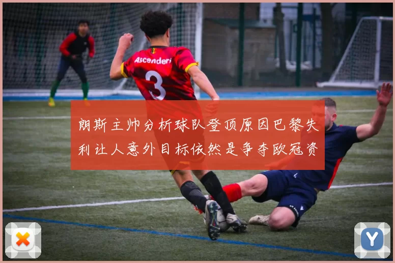 朗斯主帅分析球队登顶原因巴黎失利让人意外目标依然是争夺欧冠资格