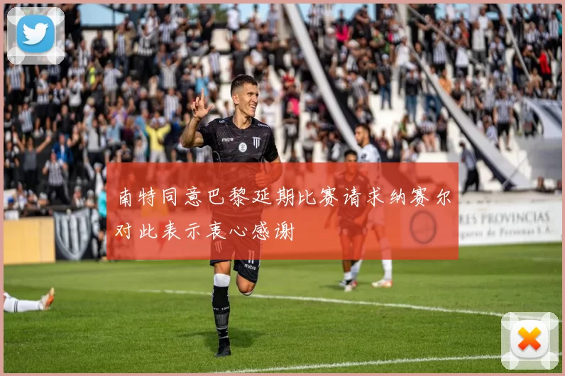 南特同意巴黎延期比赛请求纳赛尔对此表示衷心感谢